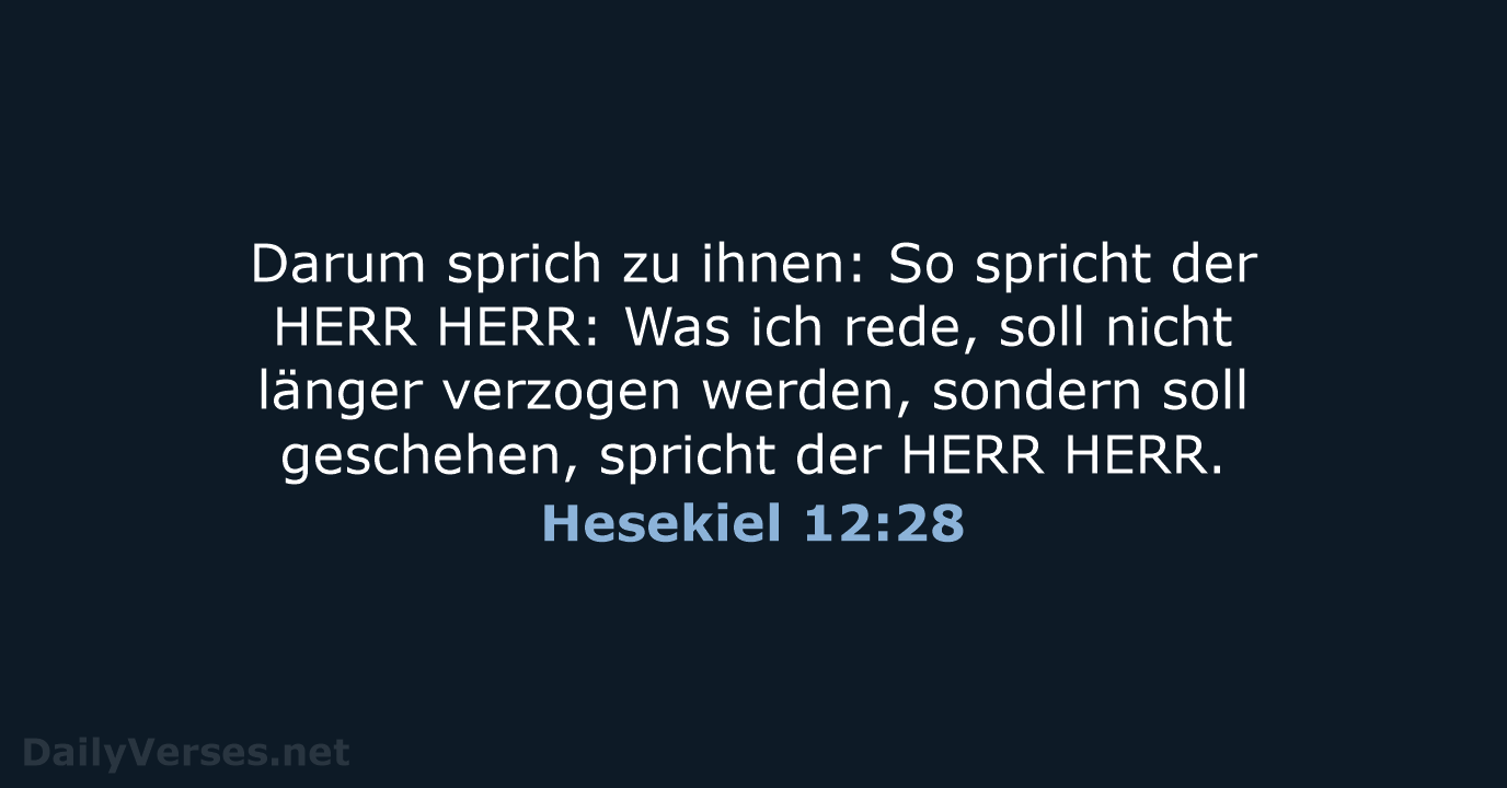 Darum sprich zu ihnen: So spricht der HERR HERR: Was ich rede… Hesekiel 12:28