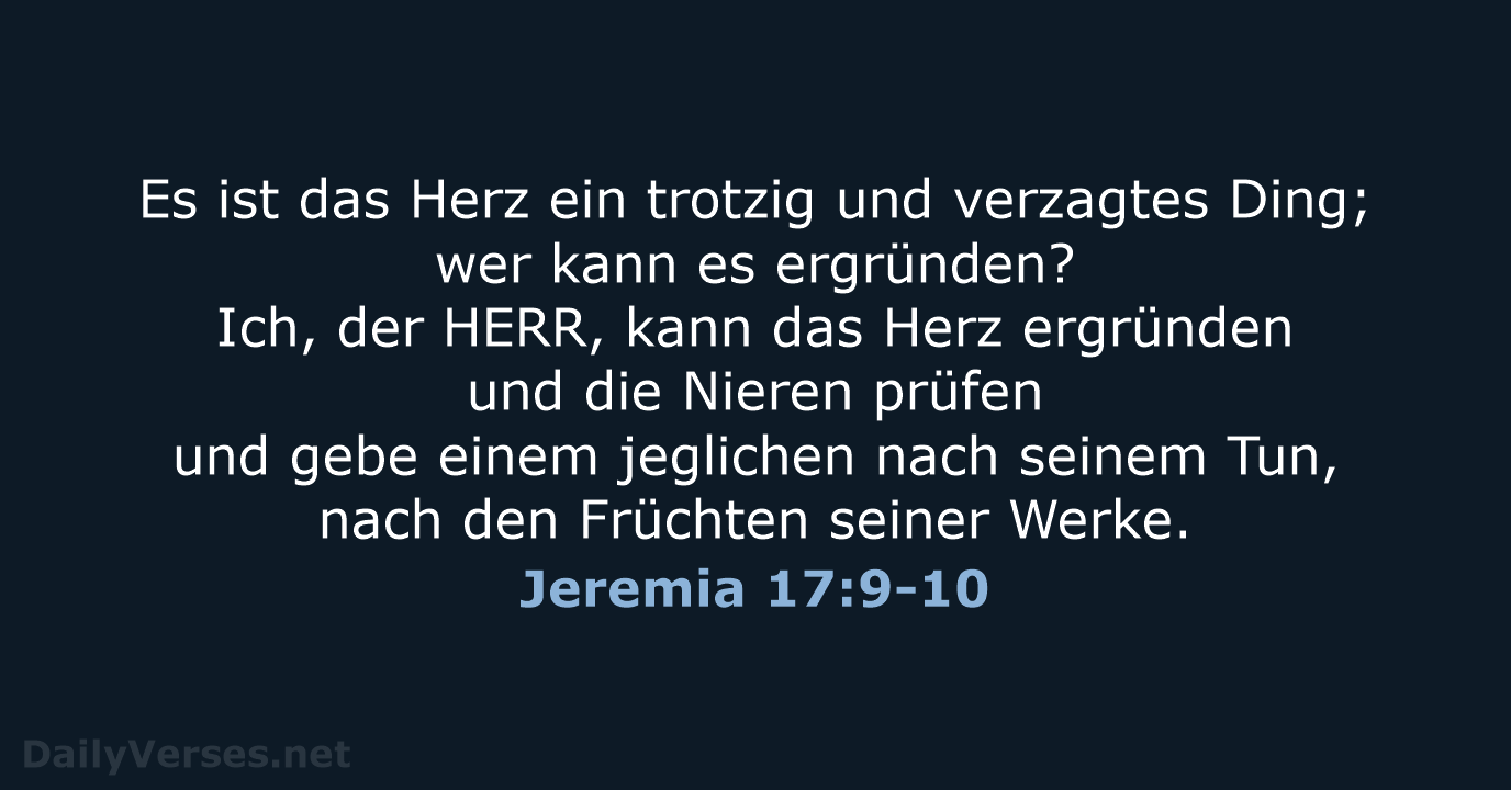 Es ist das Herz ein trotzig und verzagtes Ding; wer kann es… Jeremia 17:9-10
