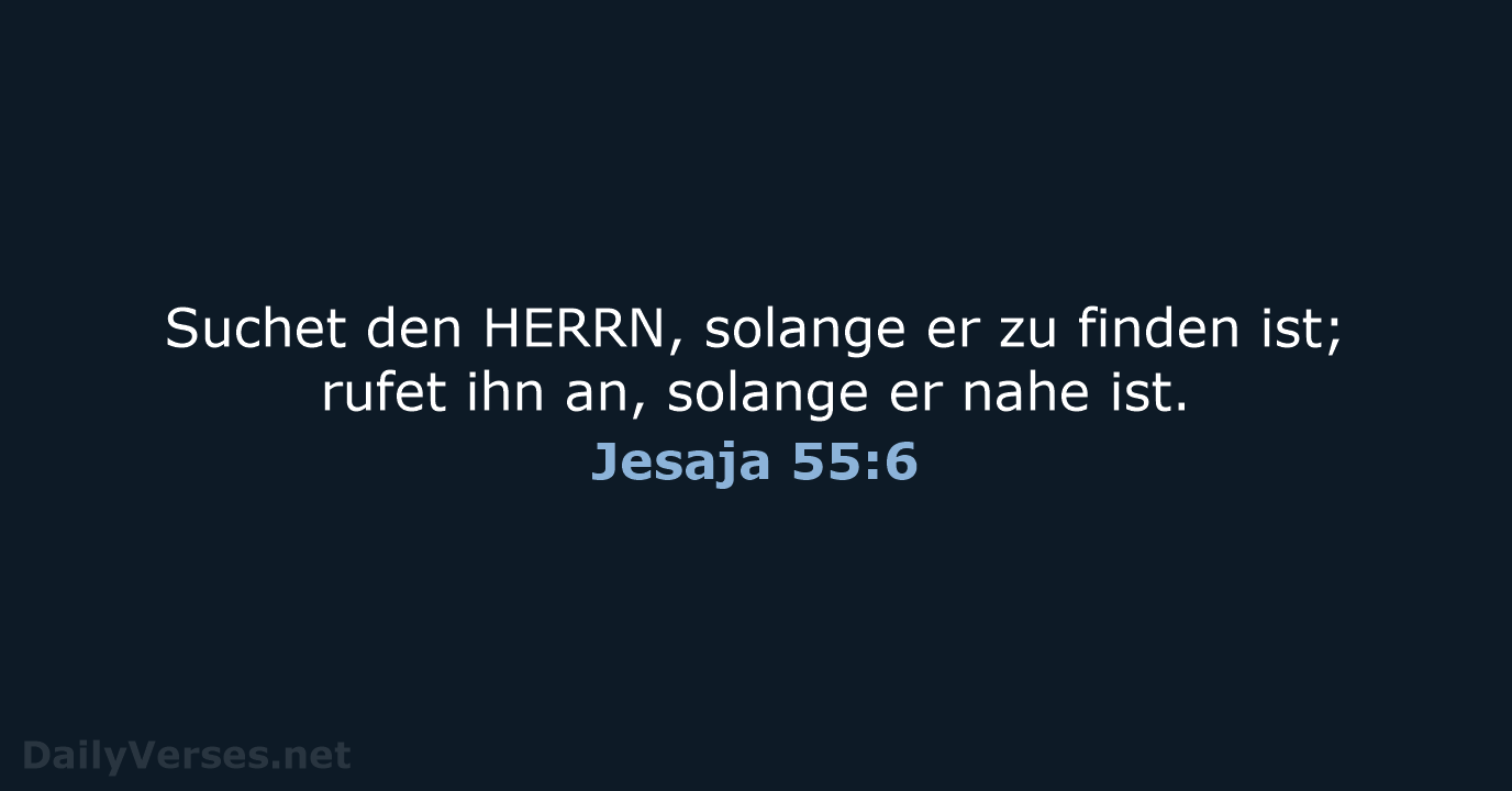 Suchet den HERRN, solange er zu finden ist; rufet ihn an, solange… Jesaja 55:6