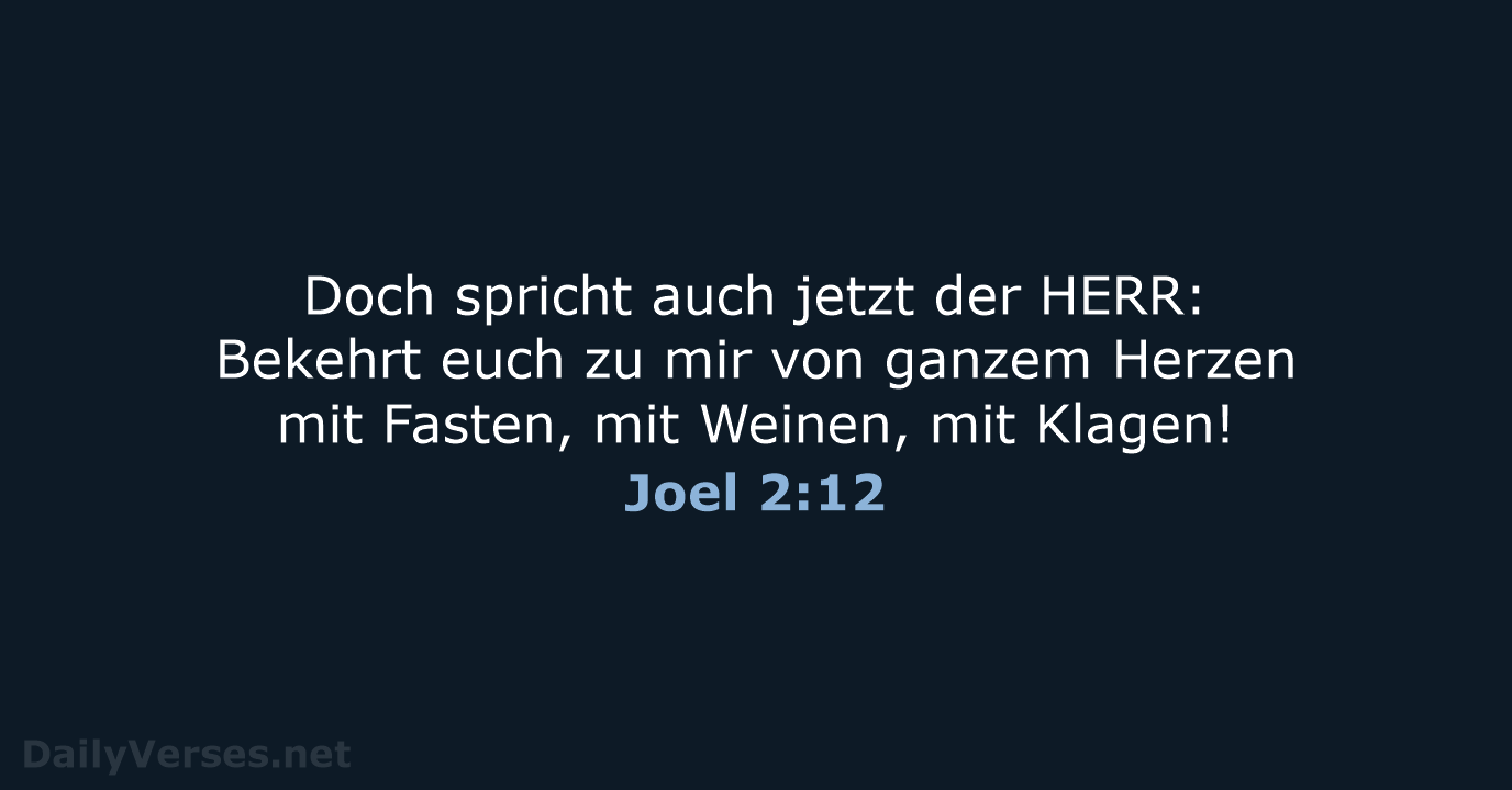 Doch spricht auch jetzt der HERR: Bekehrt euch zu mir von ganzem… Joel 2:12