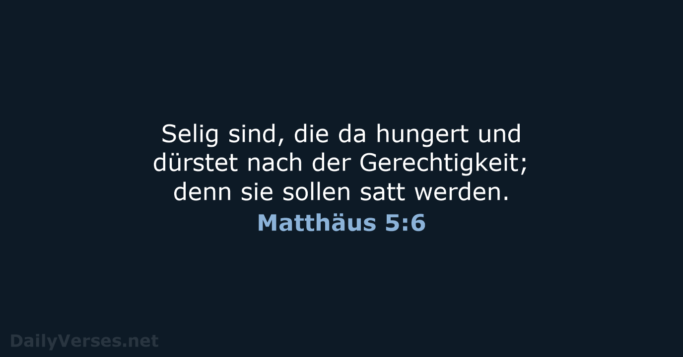 Selig sind, die da hungert und dürstet nach der Gerechtigkeit; denn sie… Matthäus 5:6