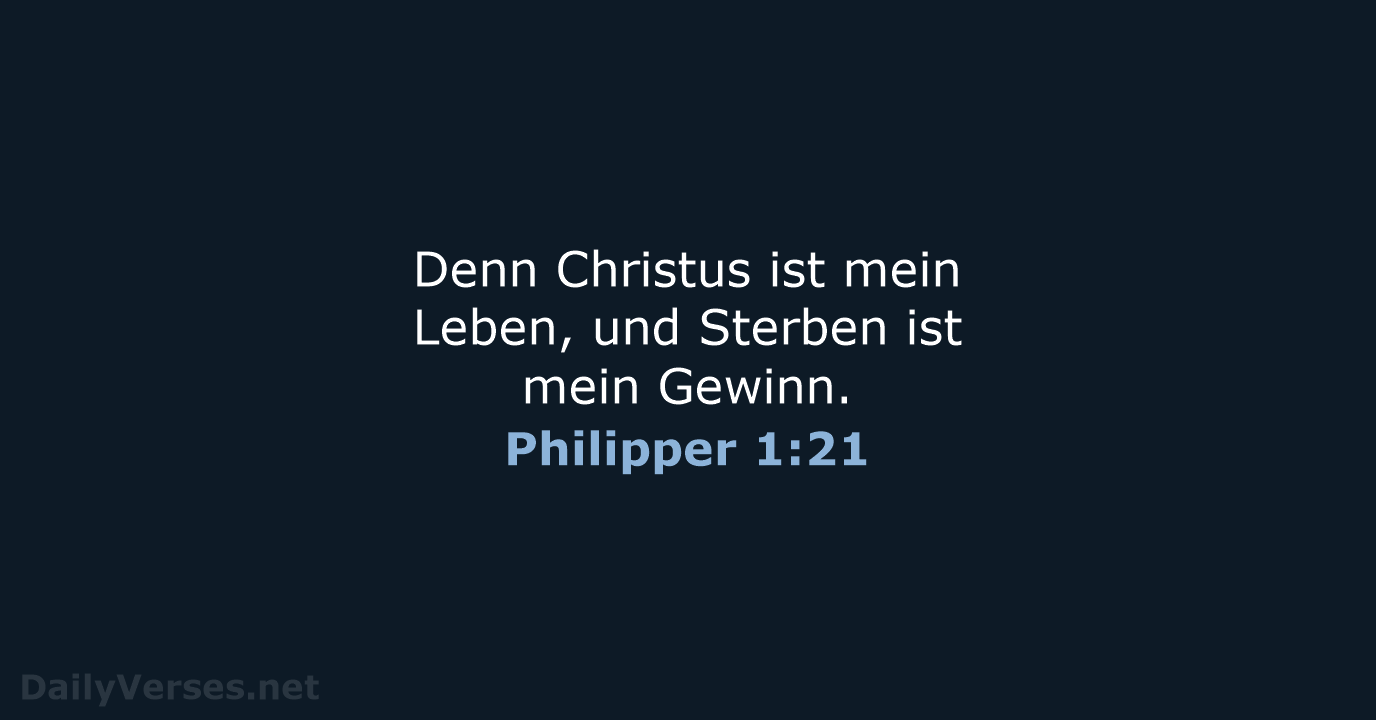 Denn Christus ist mein Leben, und Sterben ist mein Gewinn. Philipper 1:21