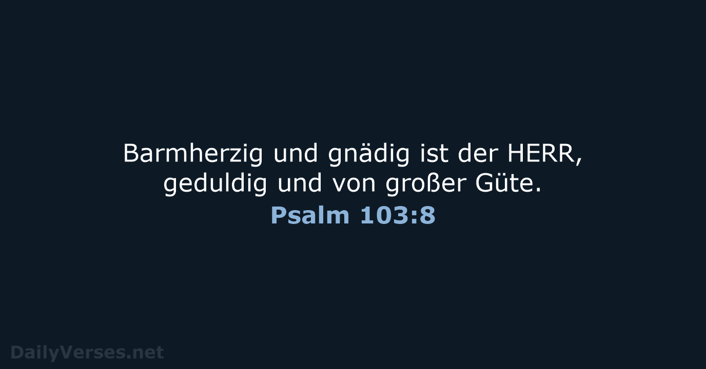 Barmherzig und gnädig ist der HERR, geduldig und von großer Güte. Psalm 103:8