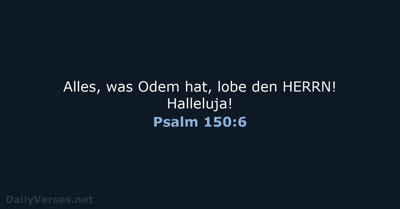 Alles, was Odem hat, lobe den HERRN! Halleluja! Psalm 150:6