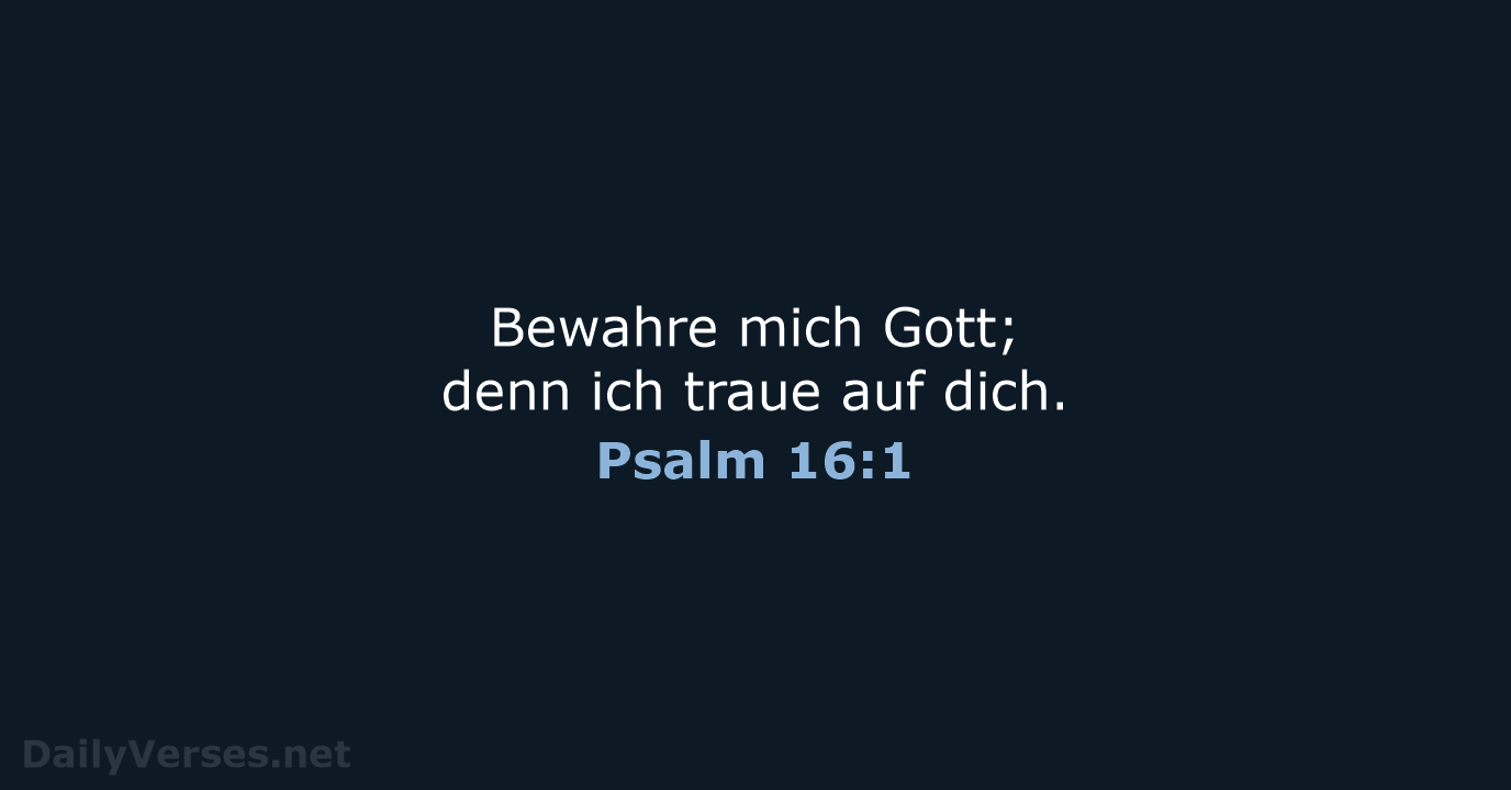 Bewahre mich Gott; denn ich traue auf dich. Psalm 16:1