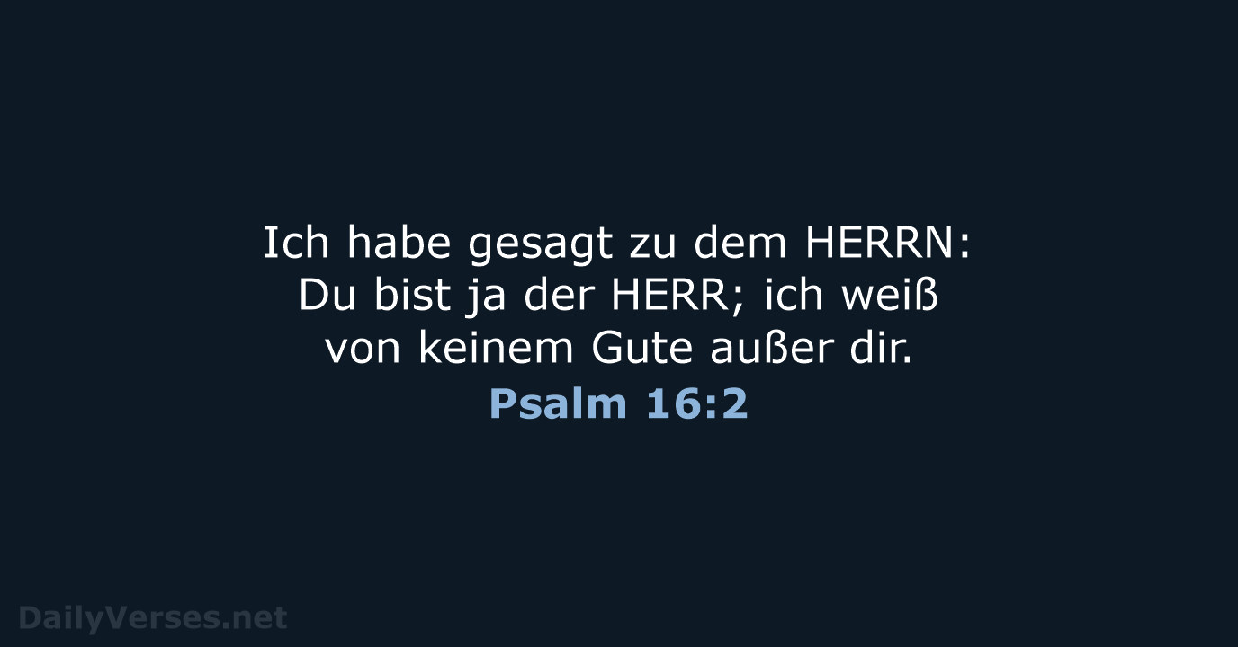 Ich habe gesagt zu dem HERRN: Du bist ja der HERR; ich… Psalm 16:2