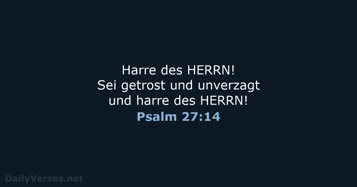 Harre des HERRN! Sei getrost und unverzagt und harre des HERRN! Psalm 27:14