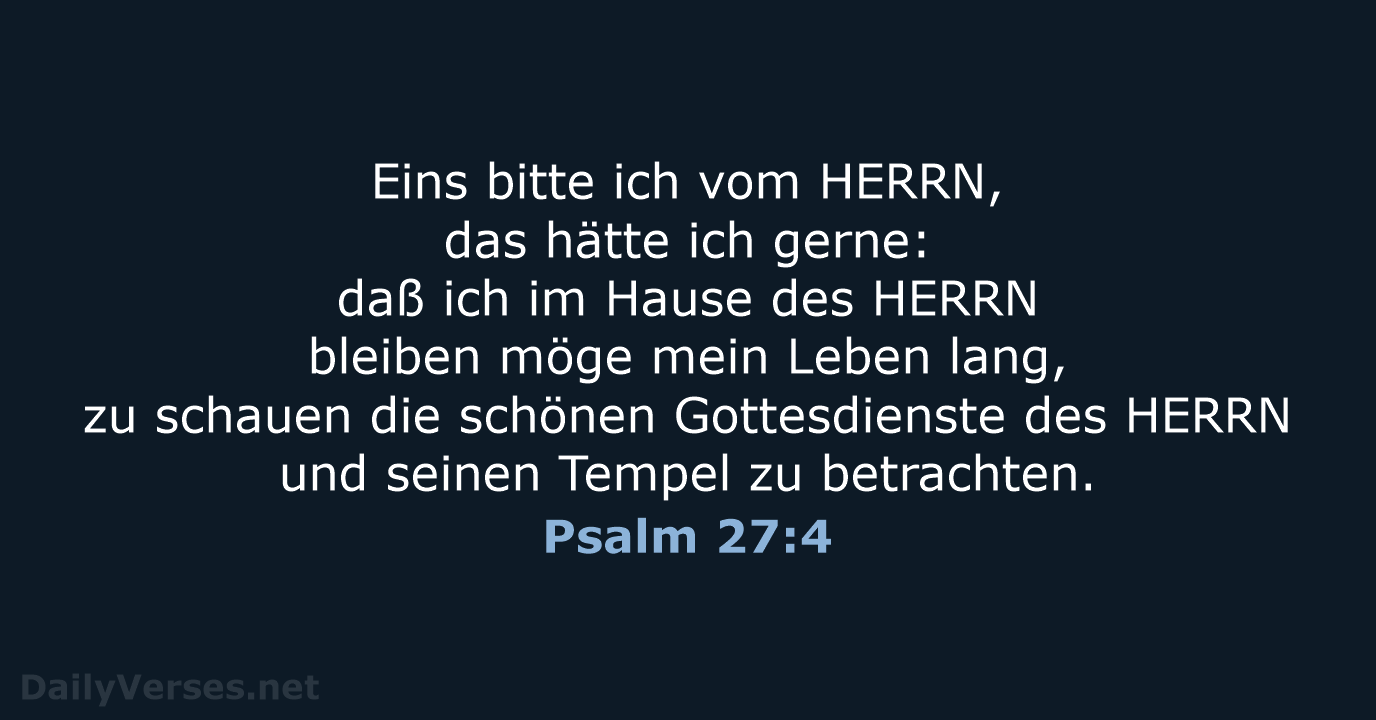 Eins bitte ich vom HERRN, das hätte ich gerne: daß ich im… Psalm 27:4