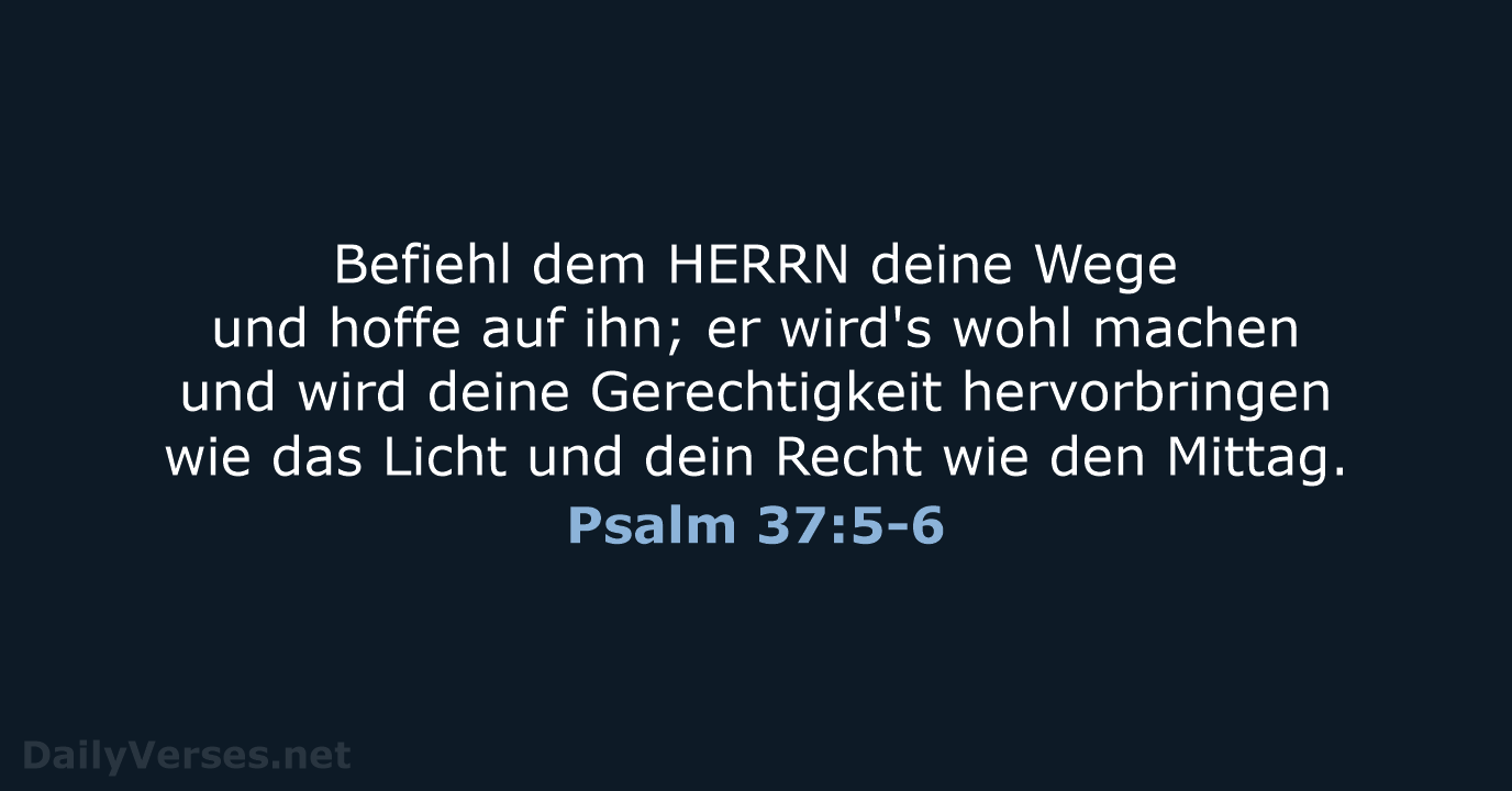 Befiehl dem HERRN deine Wege und hoffe auf ihn; er wird's wohl… Psalm 37:5-6