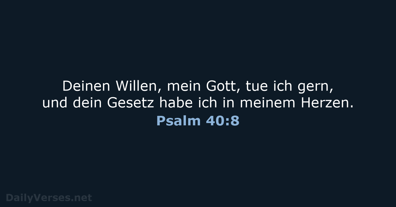 Deinen Willen, mein Gott, tue ich gern, und dein Gesetz habe ich… Psalm 40:8