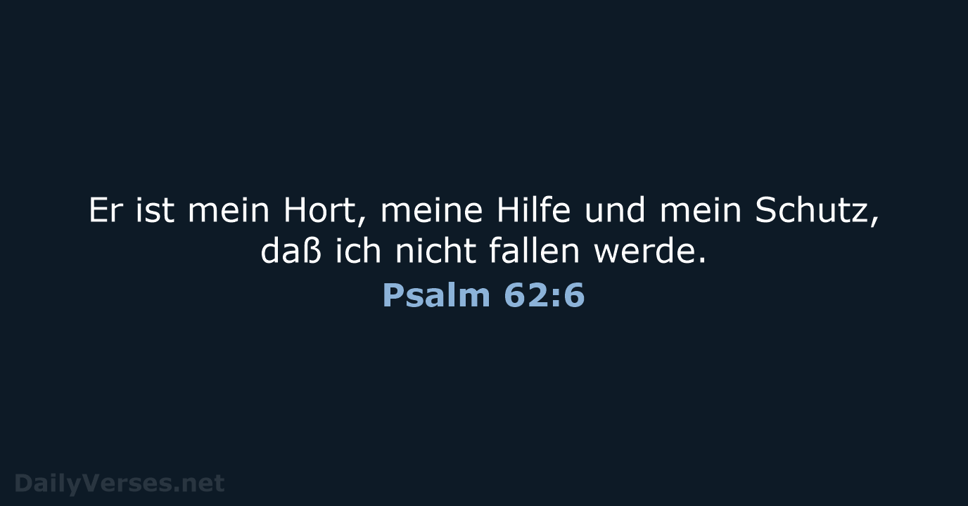 Er ist mein Hort, meine Hilfe und mein Schutz, daß ich nicht fallen werde. Psalm 62:6