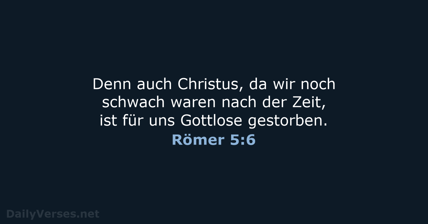 Denn auch Christus, da wir noch schwach waren nach der Zeit, ist… Römer 5:6