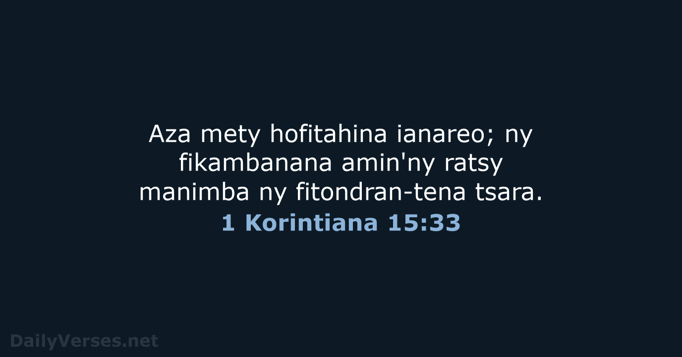 Aza mety hofitahina ianareo; ny fikambanana amin'ny ratsy manimba ny fitondran-tena tsara. 1 Korintiana 15:33