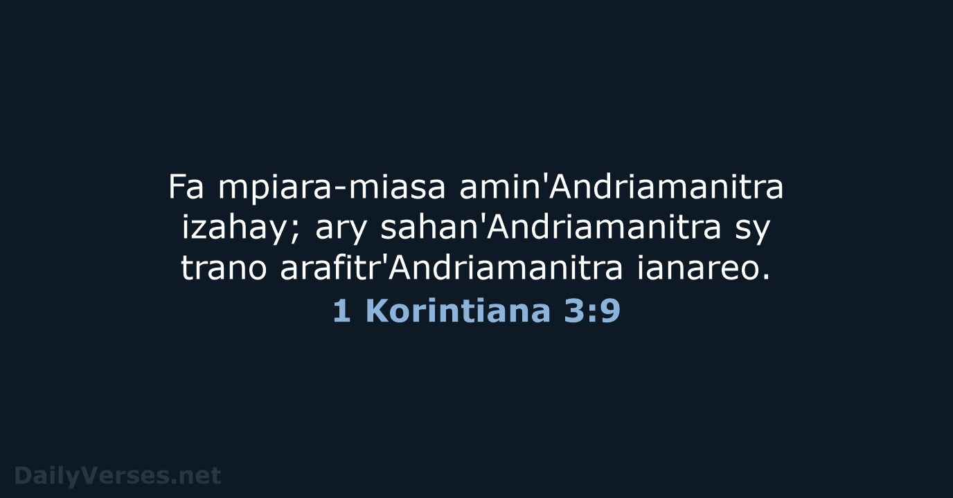 Fa mpiara-miasa amin'Andriamanitra izahay; ary sahan'Andriamanitra sy trano arafitr'Andriamanitra ianareo. 1 Korintiana 3:9