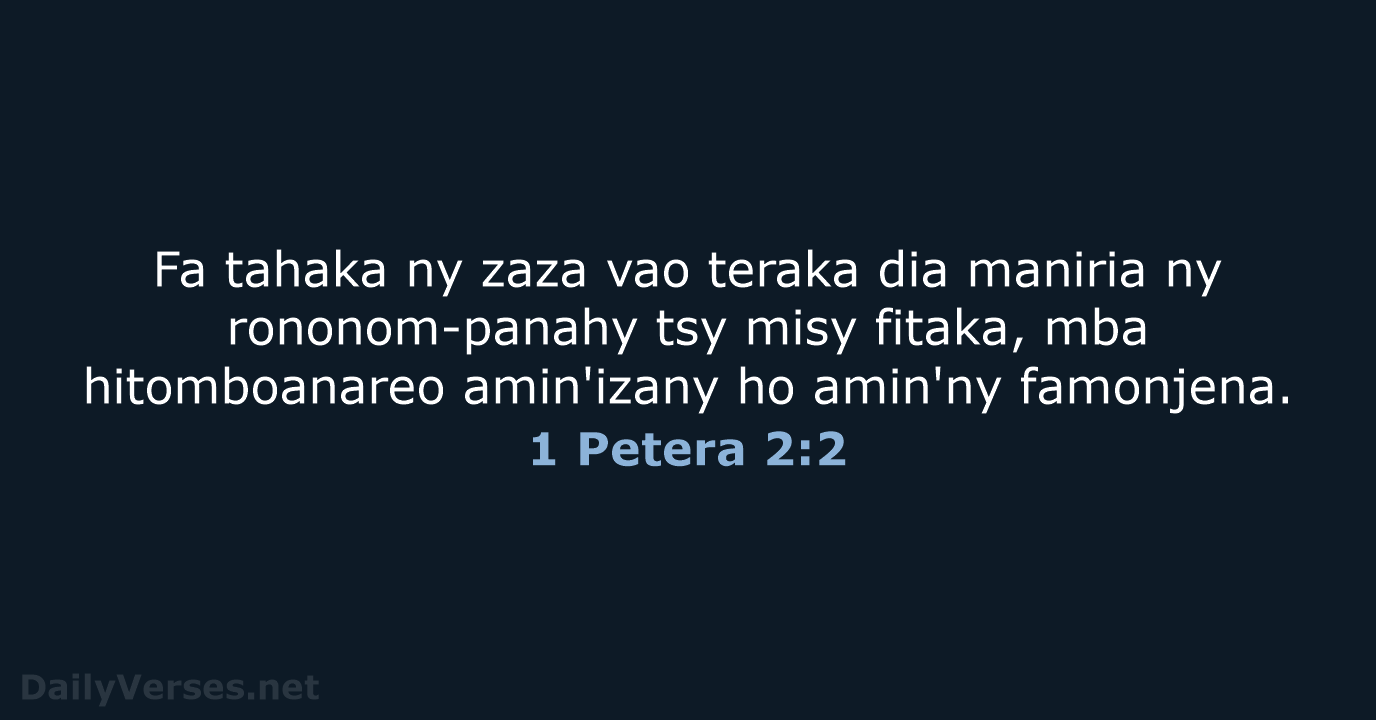 Fa tahaka ny zaza vao teraka dia maniria ny rononom-panahy tsy misy… 1 Petera 2:2