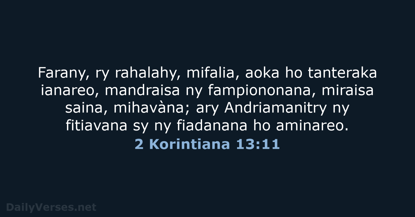 Farany, ry rahalahy, mifalia, aoka ho tanteraka ianareo, mandraisa ny fampiononana, miraisa… 2 Korintiana 13:11