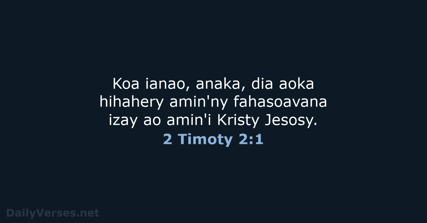 Koa ianao, anaka, dia aoka hihahery amin'ny fahasoavana izay ao amin'i Kristy Jesosy. 2 Timoty 2:1