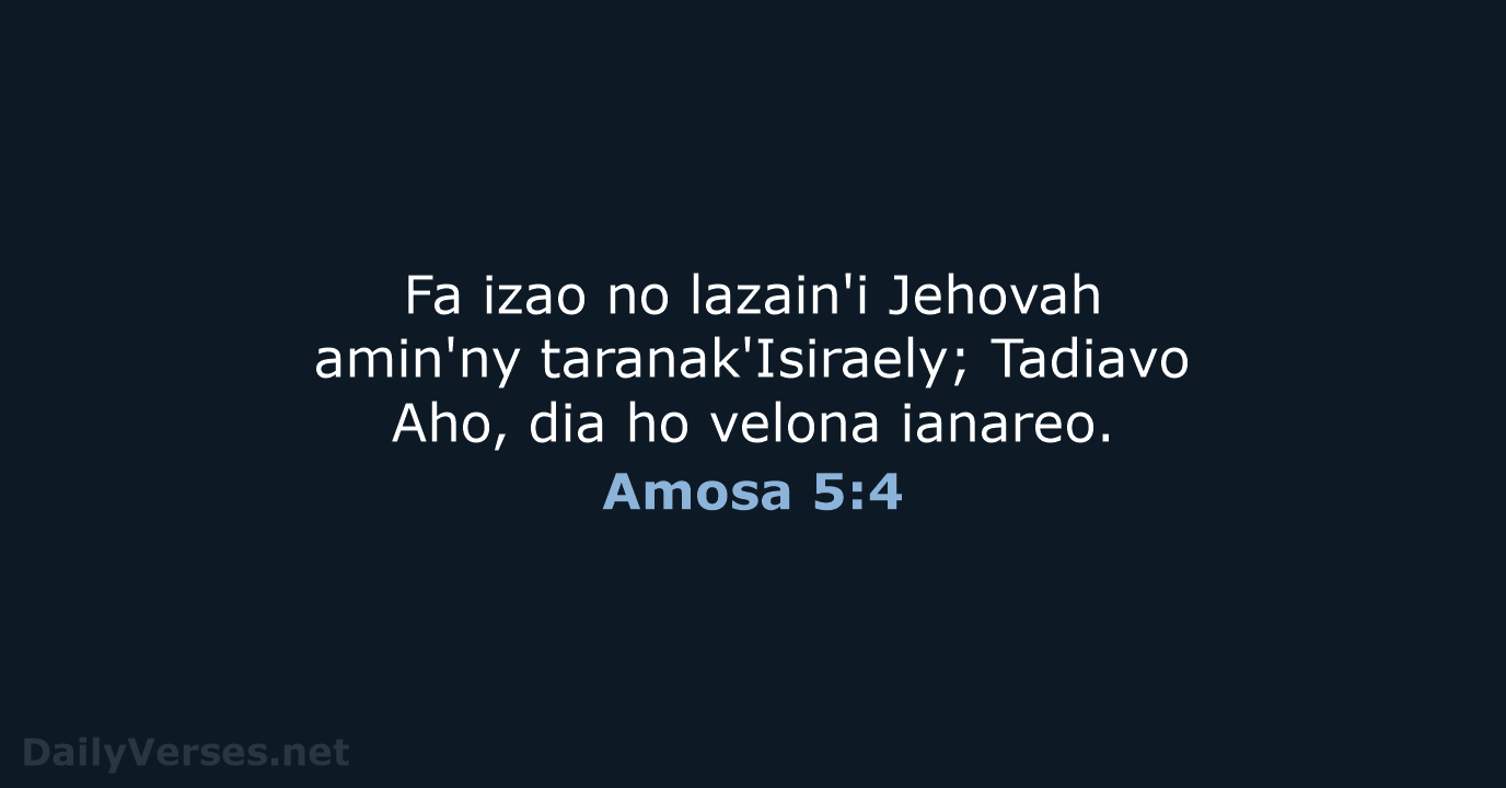 Fa izao no lazain'i Jehovah amin'ny taranak'Isiraely; Tadiavo Aho, dia ho velona ianareo. Amosa 5:4