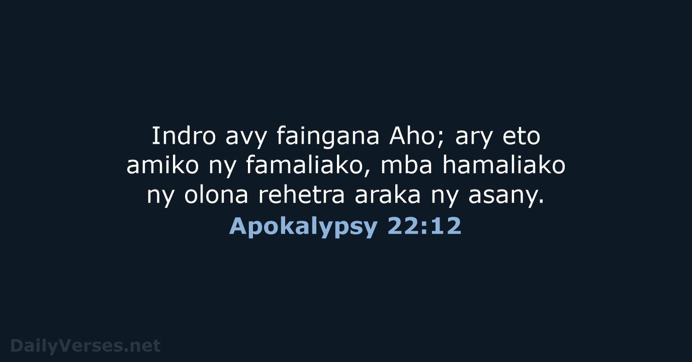 Indro avy faingana Aho; ary eto amiko ny famaliako, mba hamaliako ny… Apokalypsy 22:12