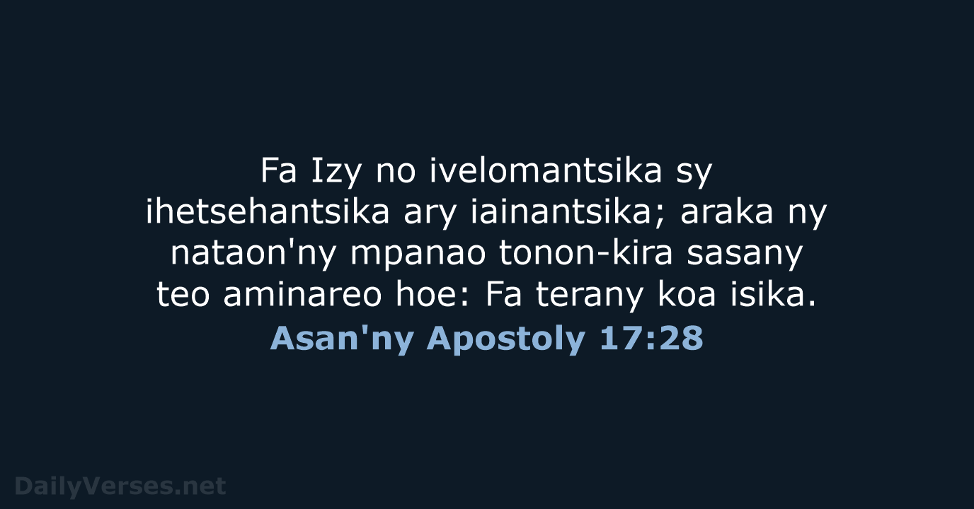 Fa Izy no ivelomantsika sy ihetsehantsika ary iainantsika; araka ny nataon'ny mpanao… Asan'ny Apostoly 17:28