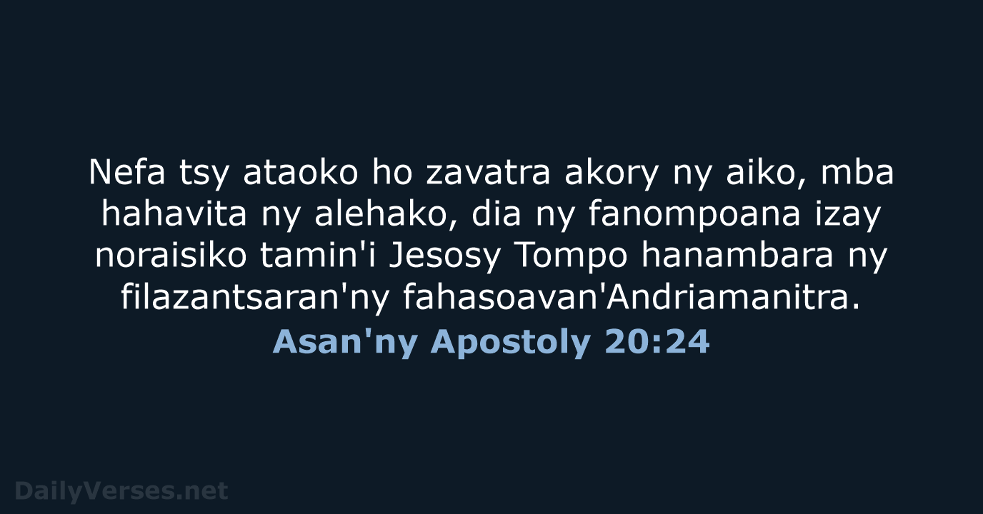 Nefa tsy ataoko ho zavatra akory ny aiko, mba hahavita ny alehako… Asan'ny Apostoly 20:24