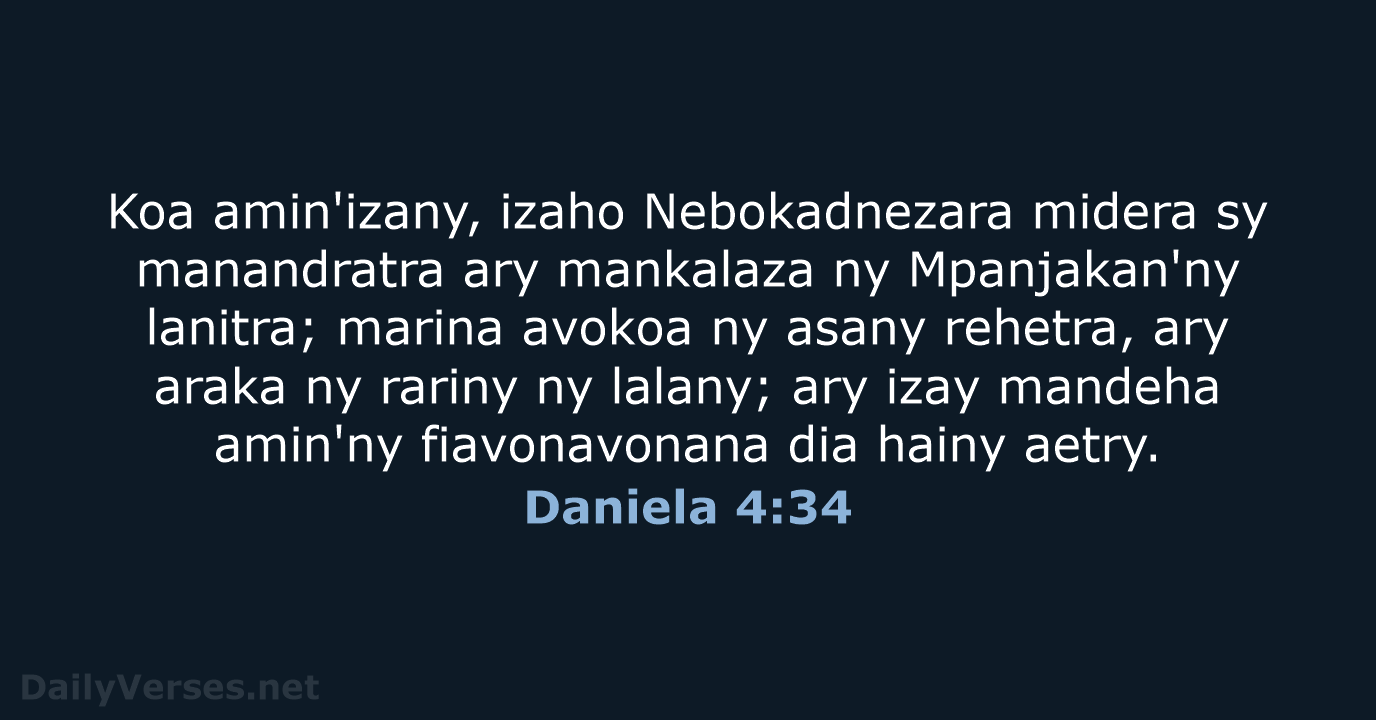 Koa amin'izany, izaho Nebokadnezara midera sy manandratra ary mankalaza ny Mpanjakan'ny lanitra… Daniela 4:34