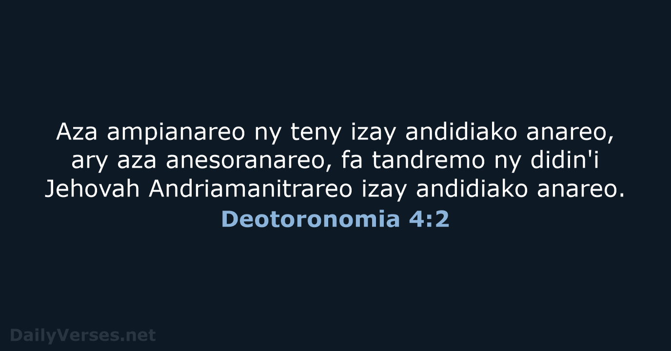 Aza ampianareo ny teny izay andidiako anareo, ary aza anesoranareo, fa tandremo… Deotoronomia 4:2