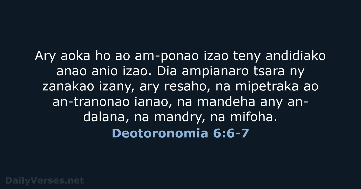 Ary aoka ho ao am-ponao izao teny andidiako anao anio izao. Dia… Deotoronomia 6:6-7