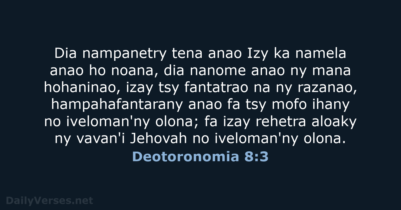 Dia nampanetry tena anao Izy ka namela anao ho noana, dia nanome… Deotoronomia 8:3