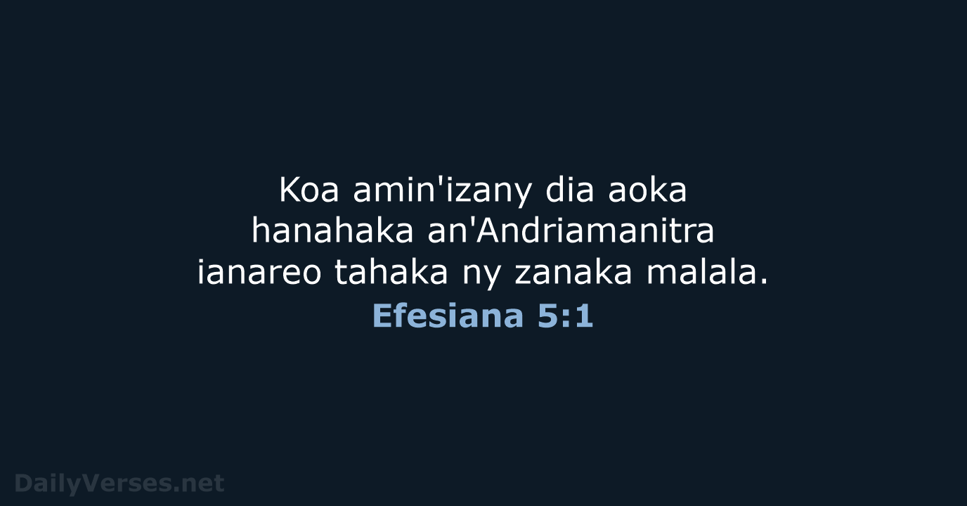 Koa amin'izany dia aoka hanahaka an'Andriamanitra ianareo tahaka ny zanaka malala. Efesiana 5:1