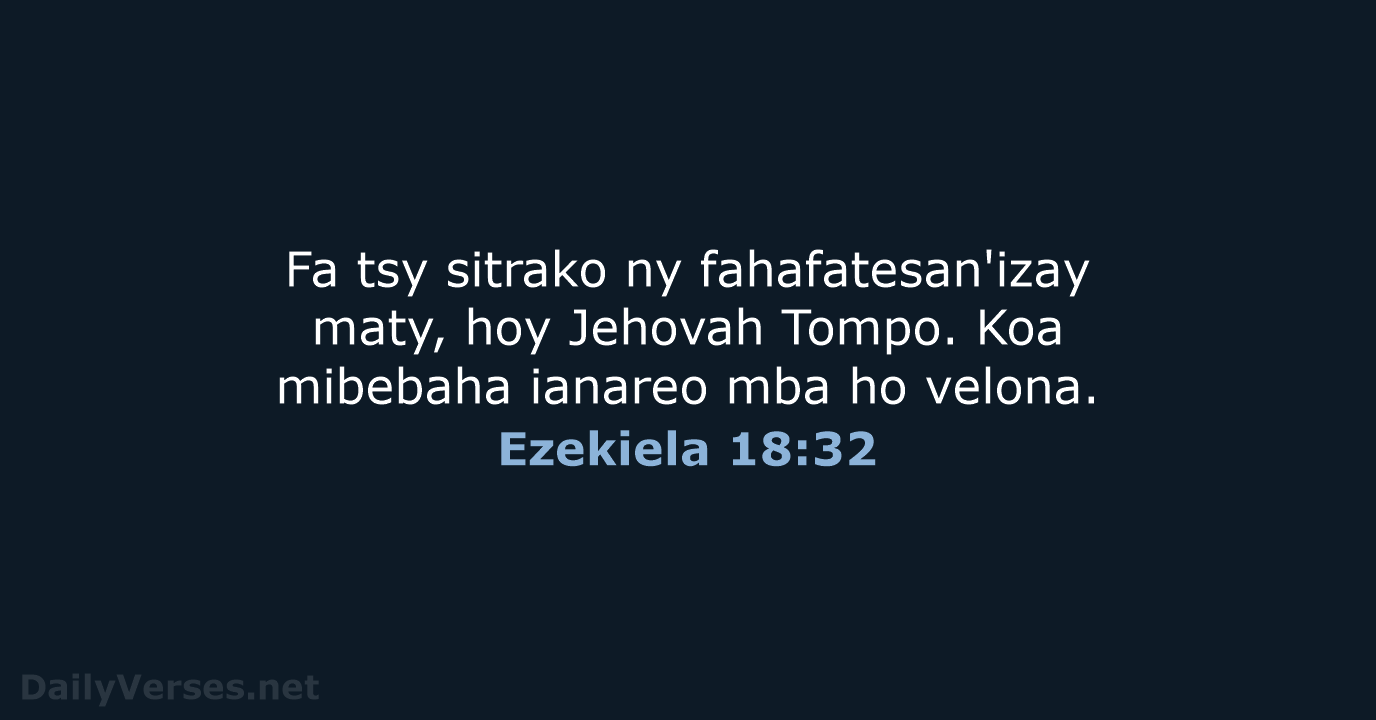 Fa tsy sitrako ny fahafatesan'izay maty, hoy Jehovah Tompo. Koa mibebaha ianareo… Ezekiela 18:32