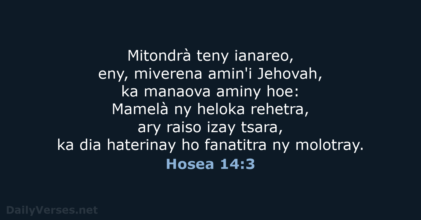 Mitondrà teny ianareo, eny, miverena amin'i Jehovah, ka manaova aminy hoe: Mamelà… Hosea 14:3