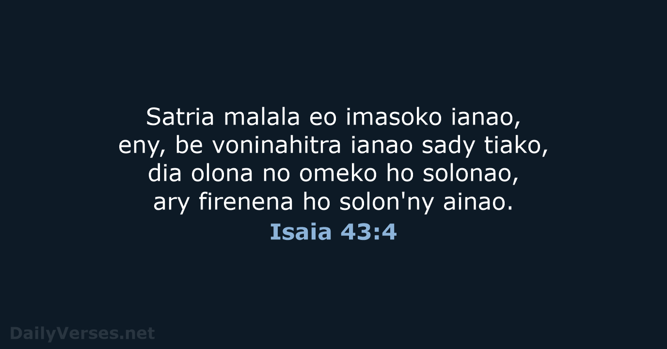 Satria malala eo imasoko ianao, eny, be voninahitra ianao sady tiako, dia… Isaia 43:4