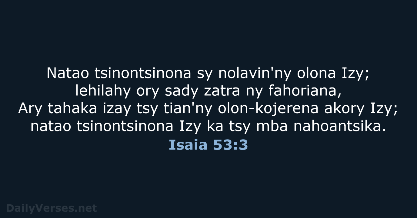 Natao tsinontsinona sy nolavin'ny olona Izy; lehilahy ory sady zatra ny fahoriana… Isaia 53:3