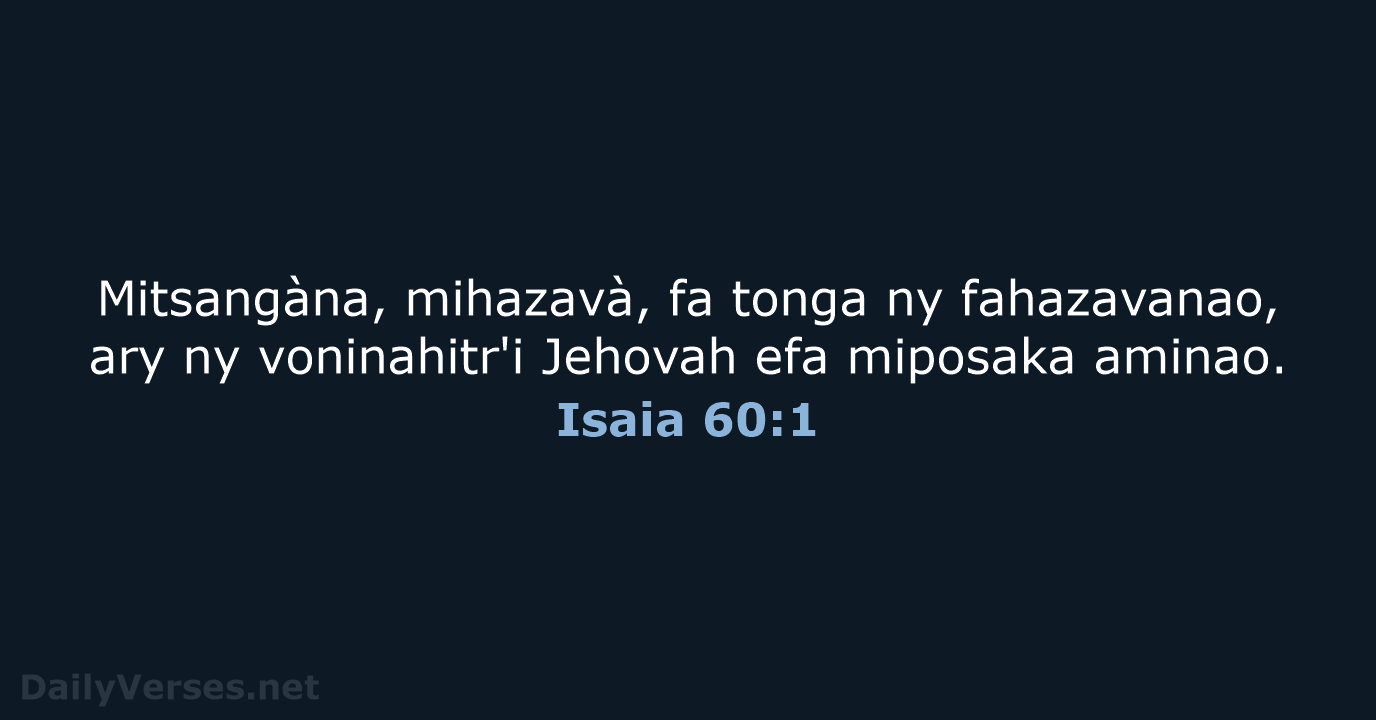Mitsangàna, mihazavà, fa tonga ny fahazavanao, ary ny voninahitr'i Jehovah efa miposaka aminao. Isaia 60:1