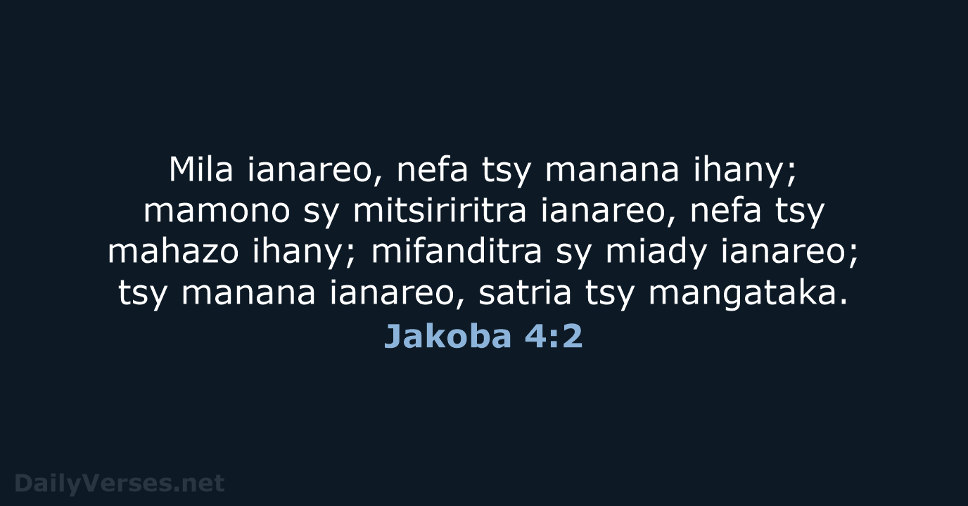 Mila ianareo, nefa tsy manana ihany; mamono sy mitsiriritra ianareo, nefa tsy… Jakoba 4:2