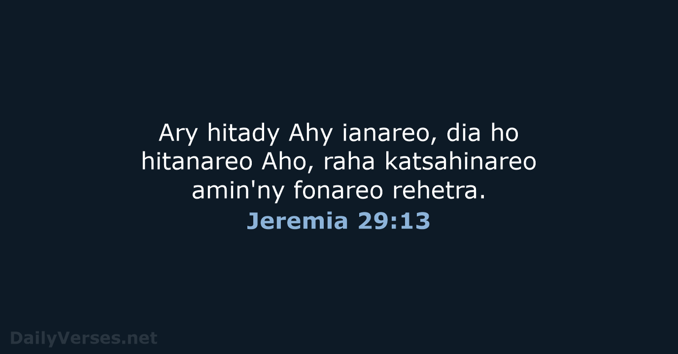 Ary hitady Ahy ianareo, dia ho hitanareo Aho, raha katsahinareo amin'ny fonareo rehetra. Jeremia 29:13