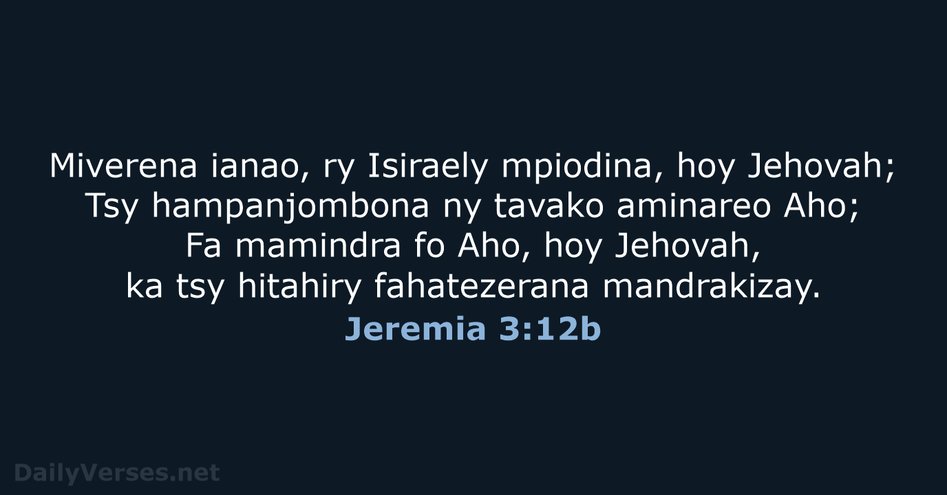 Miverena ianao, ry Isiraely mpiodina, hoy Jehovah; Tsy hampanjombona ny tavako aminareo… Jeremia 3:12b
