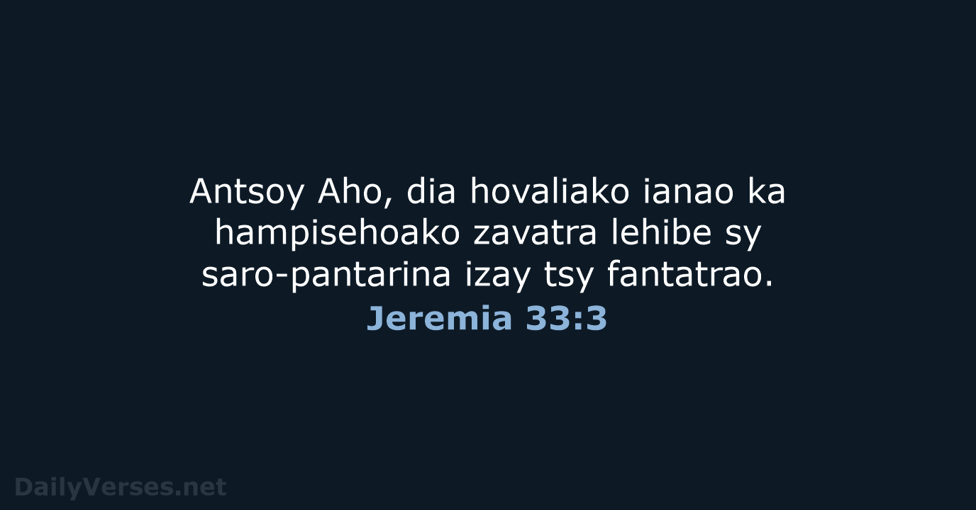 Antsoy Aho, dia hovaliako ianao ka hampisehoako zavatra lehibe sy saro-pantarina izay tsy fantatrao. Jeremia 33:3