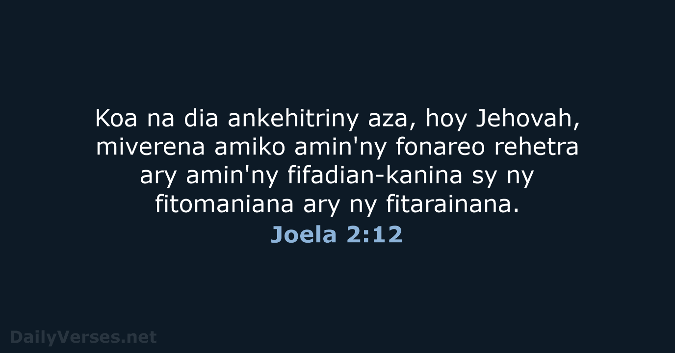 Koa na dia ankehitriny aza, hoy Jehovah, miverena amiko amin'ny fonareo rehetra… Joela 2:12