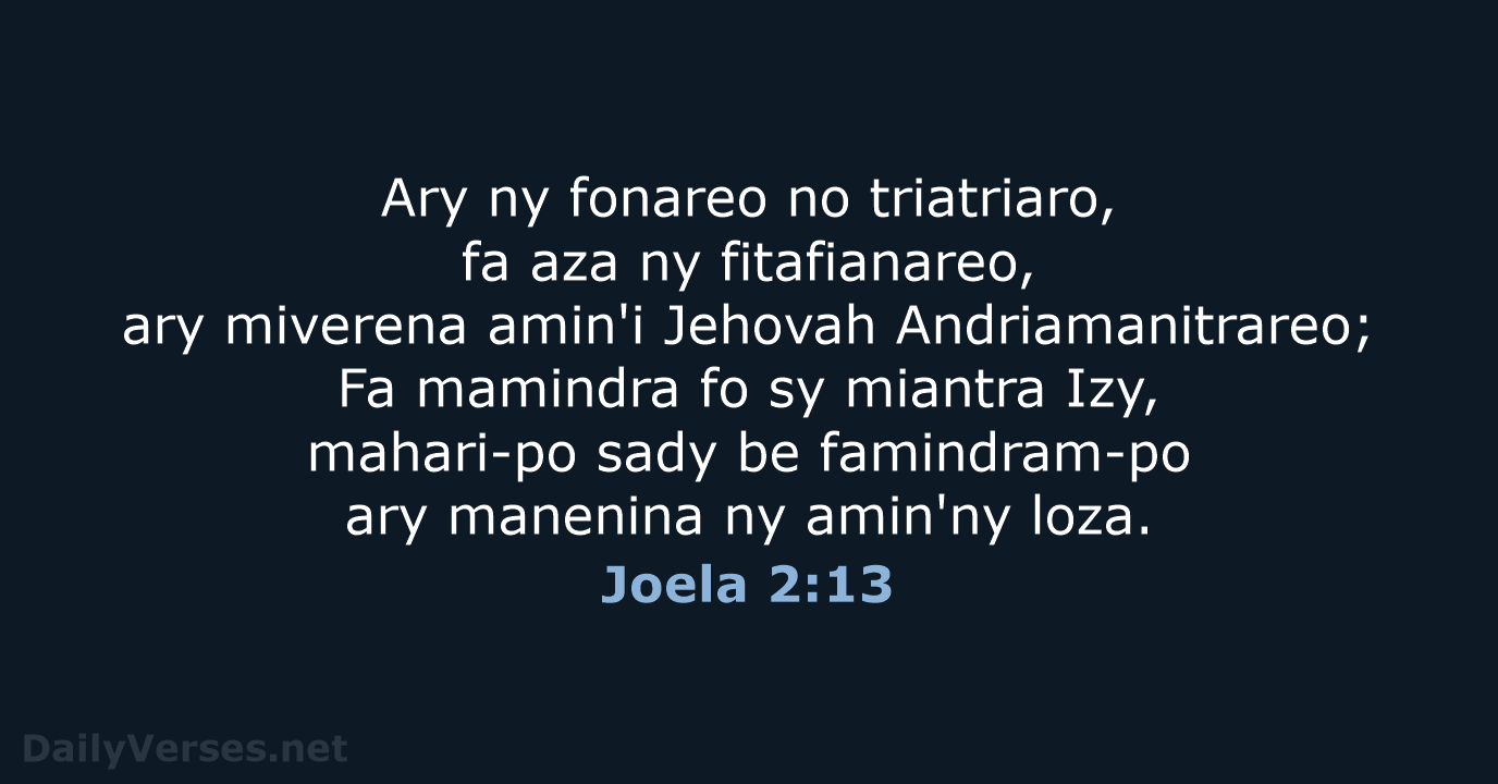Ary ny fonareo no triatriaro, fa aza ny fitafianareo, ary miverena amin'i… Joela 2:13