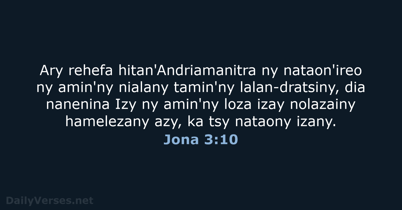 Ary rehefa hitan'Andriamanitra ny nataon'ireo ny amin'ny nialany tamin'ny lalan-dratsiny, dia nanenina… Jona 3:10