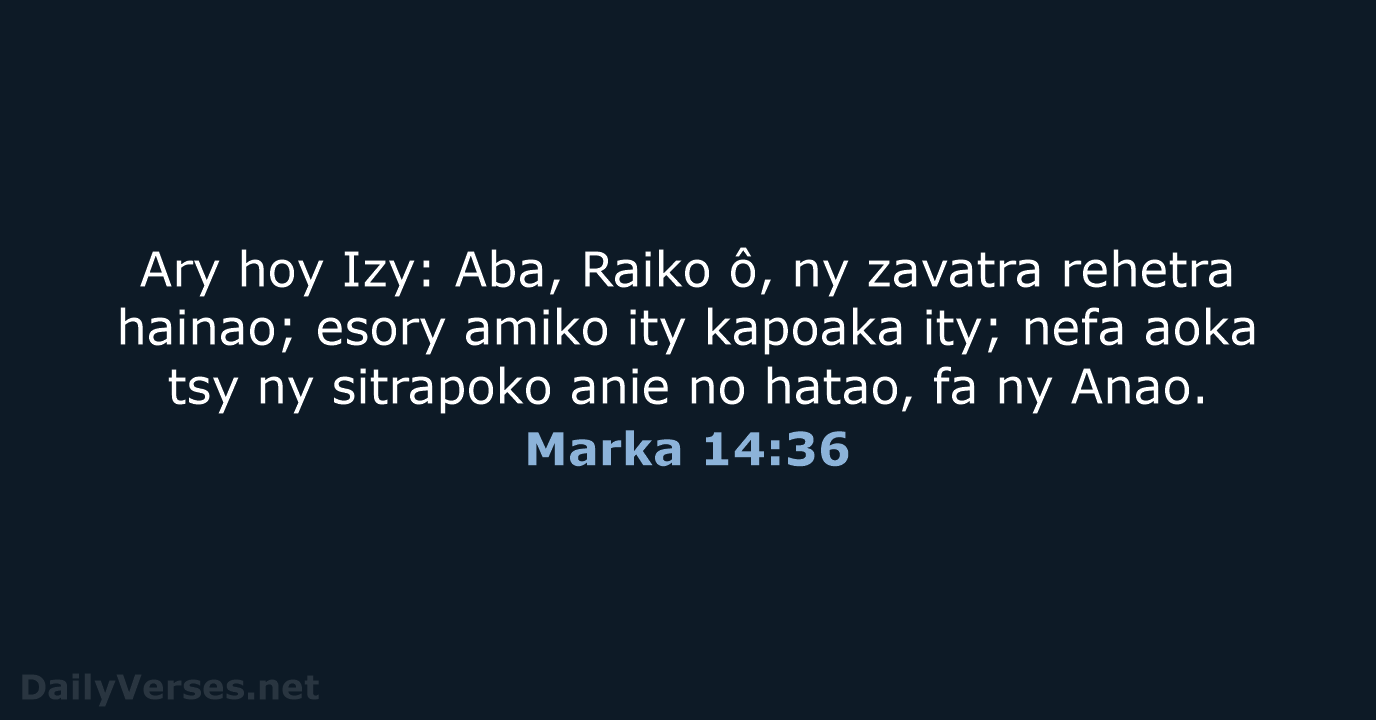 Ary hoy Izy: Aba, Raiko ô, ny zavatra rehetra hainao; esory amiko… Marka 14:36