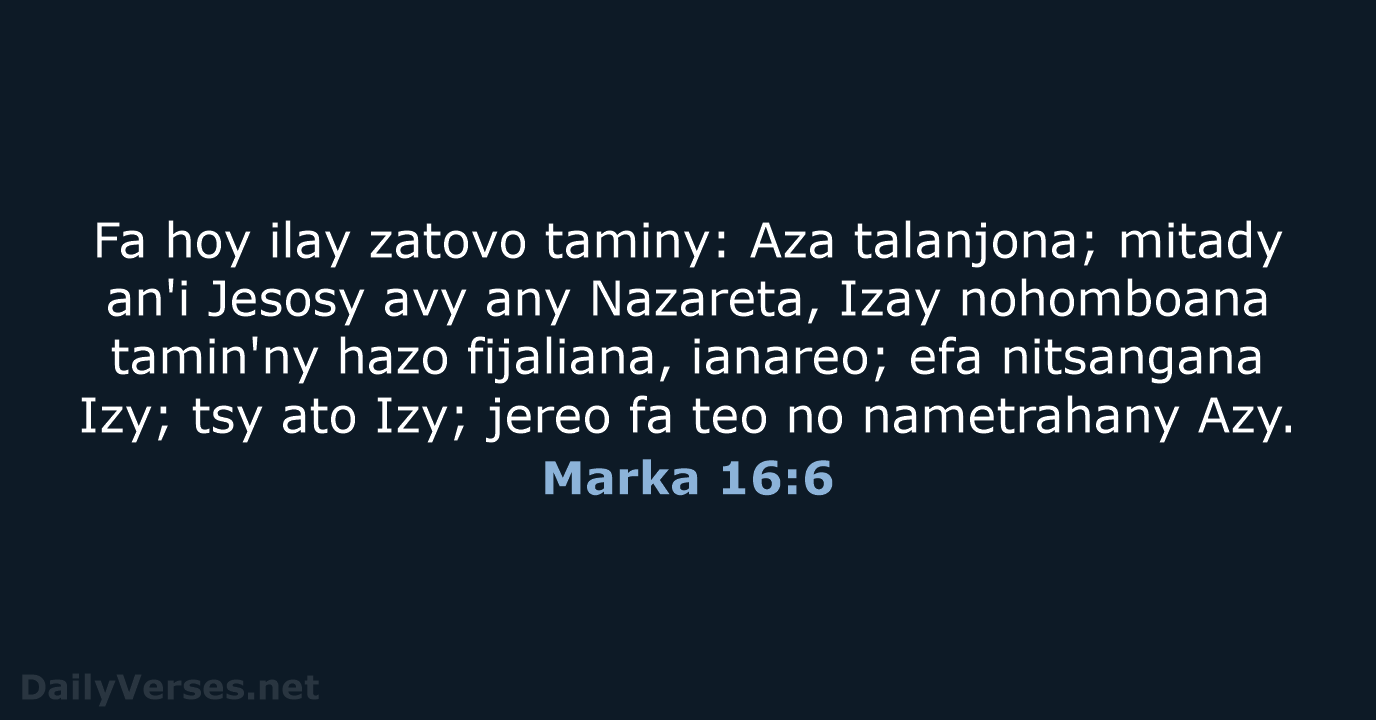 Fa hoy ilay zatovo taminy: Aza talanjona; mitady an'i Jesosy avy any… Marka 16:6