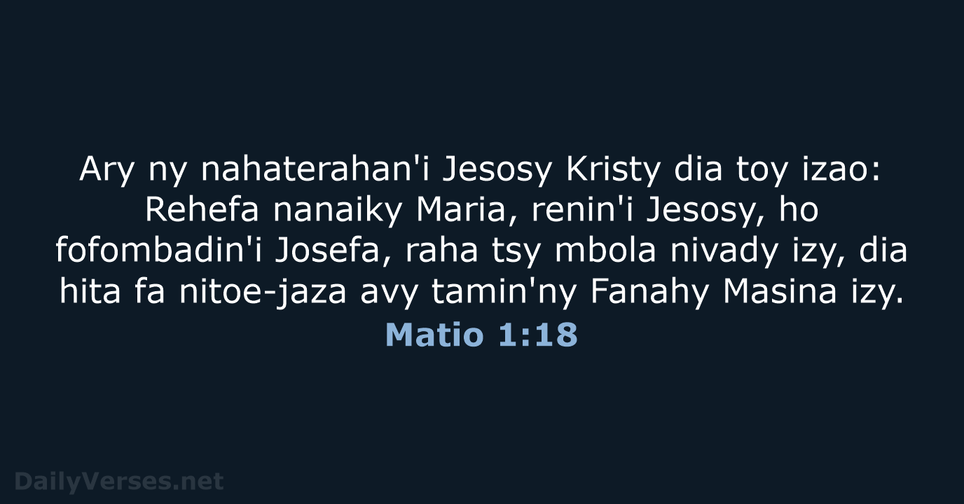 Ary ny nahaterahan'i Jesosy Kristy dia toy izao: Rehefa nanaiky Maria, renin'i… Matio 1:18