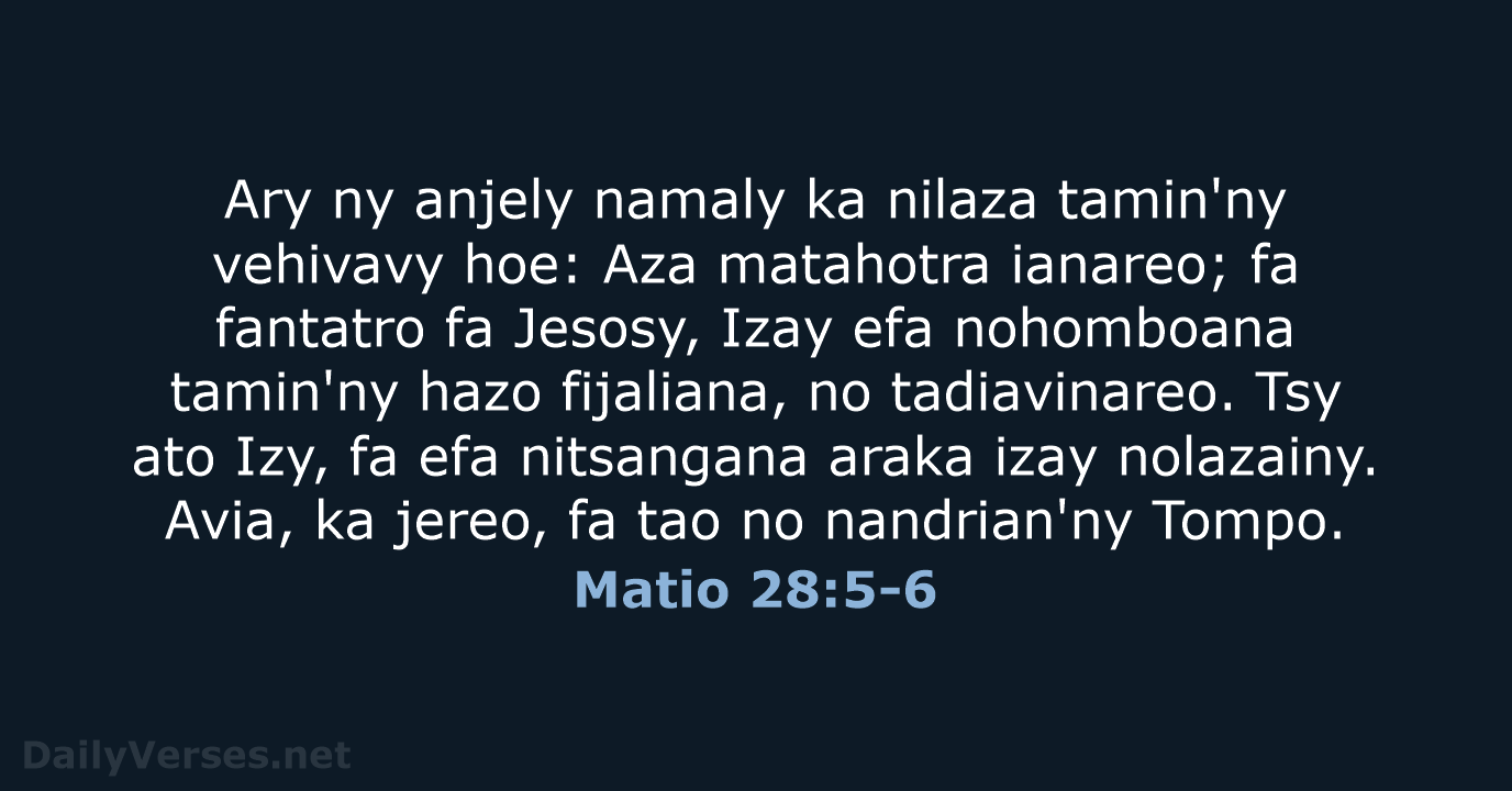 Ary ny anjely namaly ka nilaza tamin'ny vehivavy hoe: Aza matahotra ianareo… Matio 28:5-6