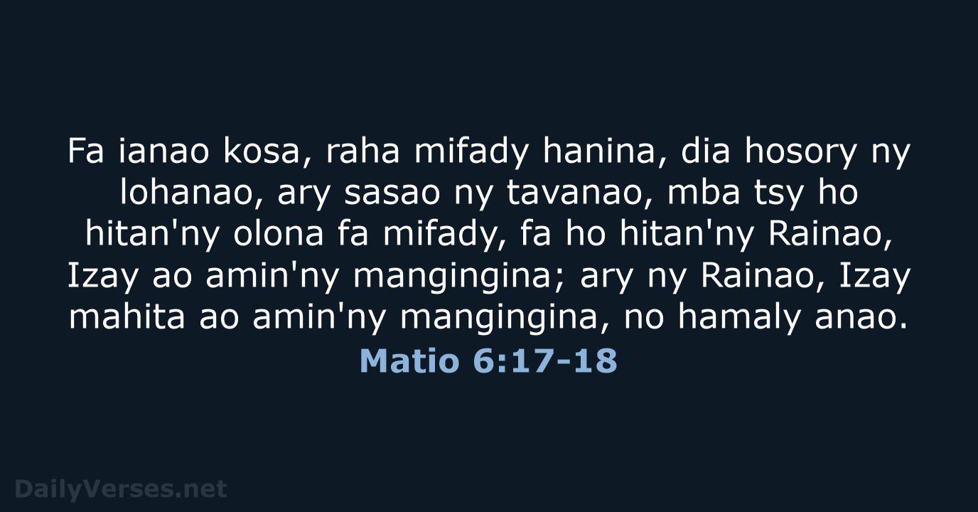 Fa ianao kosa, raha mifady hanina, dia hosory ny lohanao, ary sasao… Matio 6:17-18