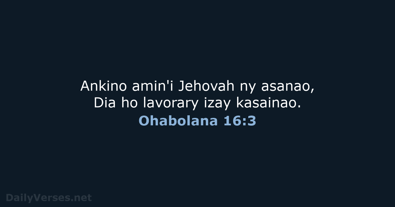Ankino amin'i Jehovah ny asanao, Dia ho lavorary izay kasainao. Ohabolana 16:3