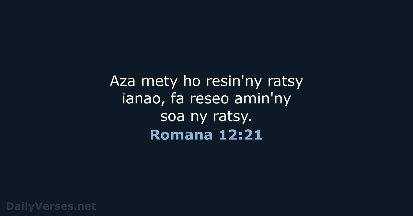 Aza mety ho resin'ny ratsy ianao, fa reseo amin'ny soa ny ratsy. Romana 12:21