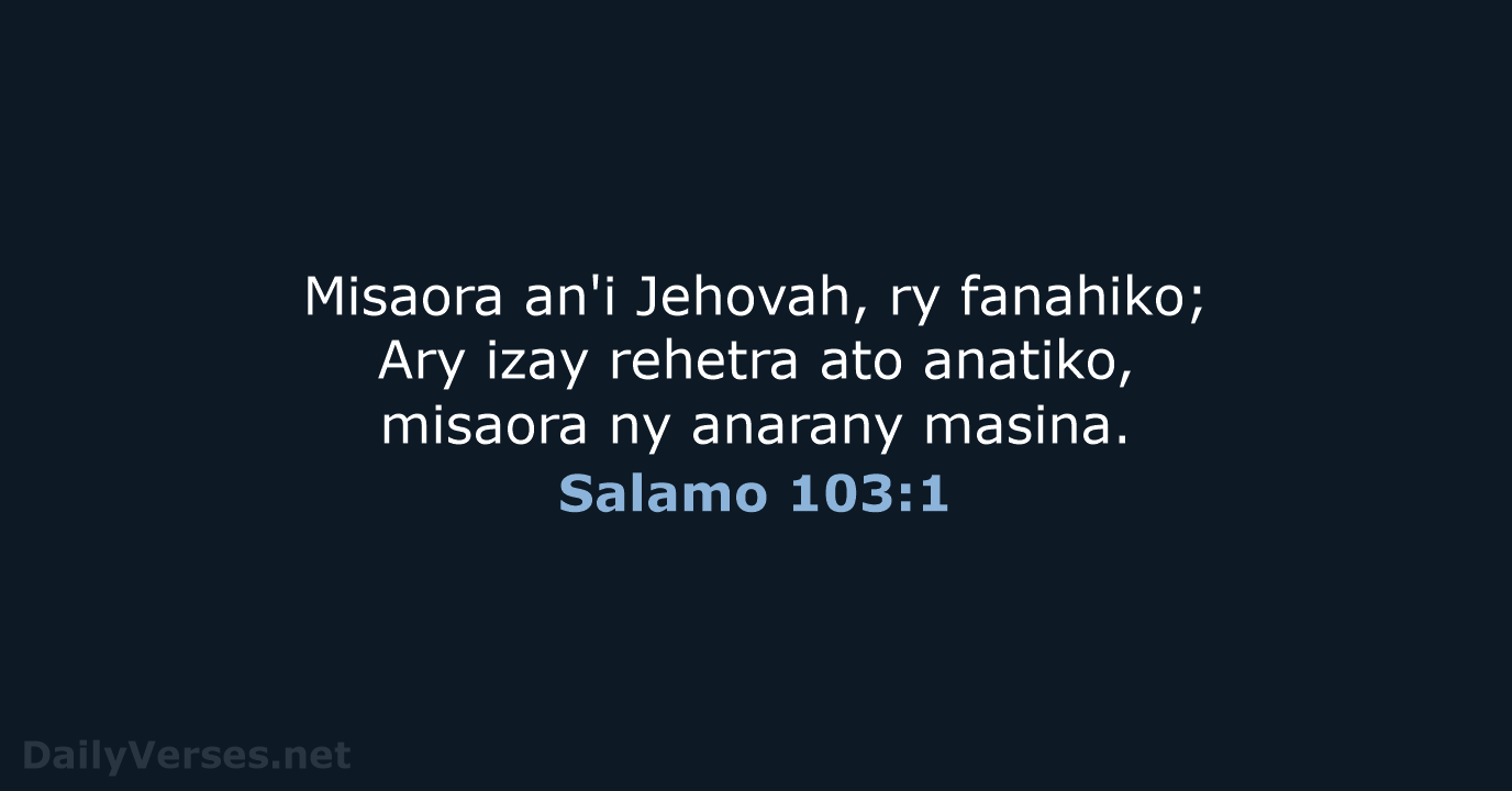 Misaora an'i Jehovah, ry fanahiko; Ary izay rehetra ato anatiko, misaora ny anarany masina. Salamo 103:1